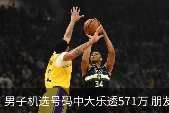 男子机选号码中大乐透571万 朋友曾中1000万